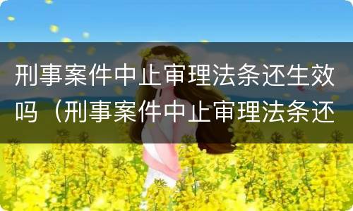 刑事案件中止审理法条还生效吗（刑事案件中止审理法条还生效吗怎么办）
