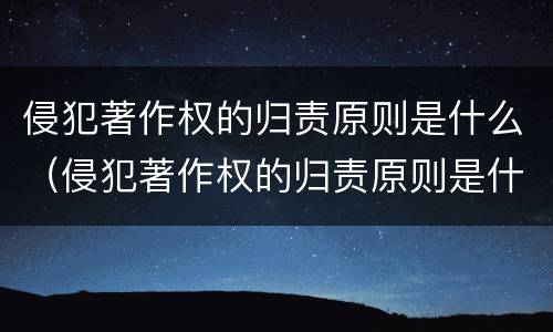 侵犯著作权的归责原则是什么（侵犯著作权的归责原则是什么权利）