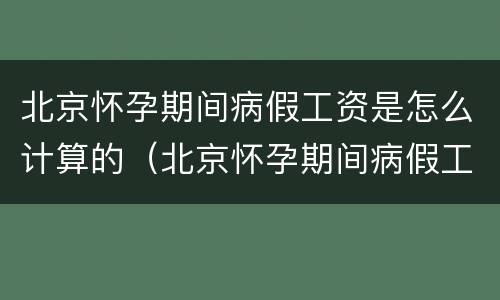 北京怀孕期间病假工资是怎么计算的（北京怀孕期间病假工资是怎么计算的呢）