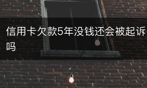 信用卡欠款5年没钱还会被起诉吗