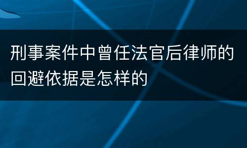 刑事案件中曾任法官后律师的回避依据是怎样的