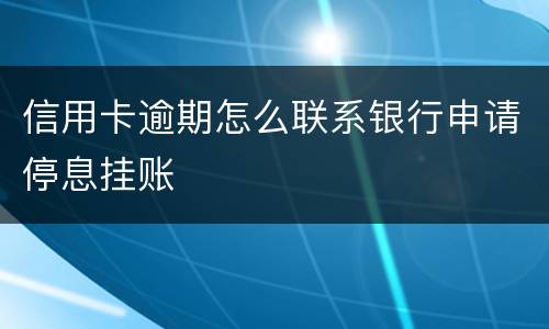 信用卡逾期怎么联系银行申请停息挂账