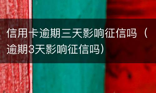 信用卡逾期三天影响征信吗（逾期3天影响征信吗）