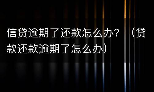 信贷逾期了还款怎么办？（贷款还款逾期了怎么办）