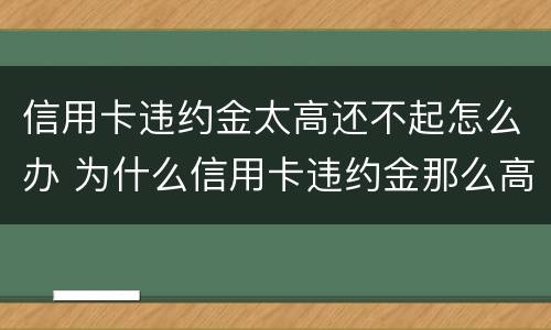 信用卡违约金太高还不起怎么办 为什么信用卡违约金那么高