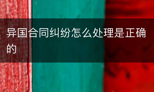 异国合同纠纷怎么处理是正确的