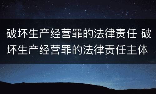 破坏生产经营罪的法律责任 破坏生产经营罪的法律责任主体