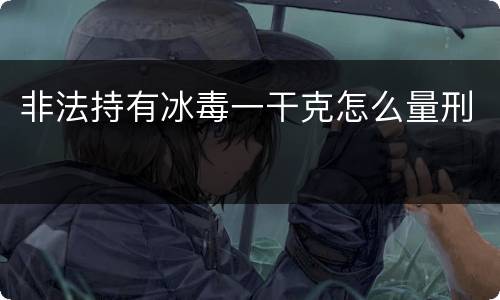 非法持有冰毒一干克怎么量刑