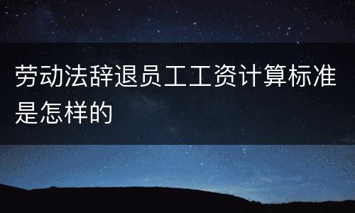 劳动法辞退员工工资计算标准是怎样的