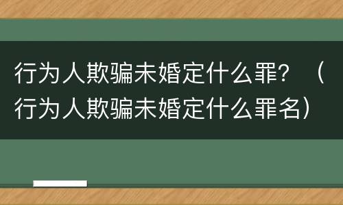 行为人欺骗未婚定什么罪？（行为人欺骗未婚定什么罪名）