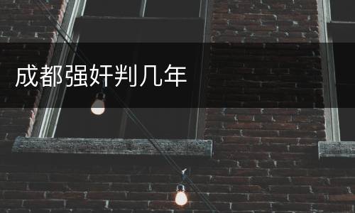 成都强奸判几年