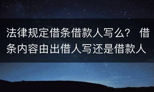 法律规定借条借款人写么？ 借条内容由出借人写还是借款人写有规定吗