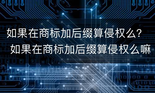 如果在商标加后缀算侵权么？ 如果在商标加后缀算侵权么嘛