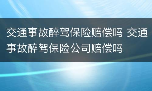 交通事故醉驾保险赔偿吗 交通事故醉驾保险公司赔偿吗