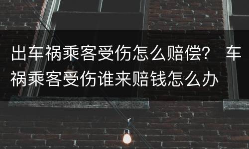 出车祸乘客受伤怎么赔偿？ 车祸乘客受伤谁来赔钱怎么办
