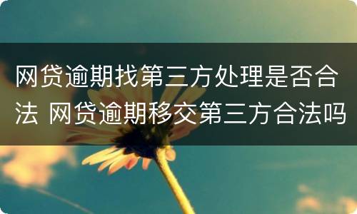 网贷逾期找第三方处理是否合法 网贷逾期移交第三方合法吗
