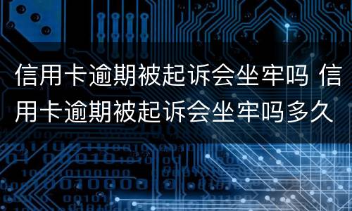 信用卡逾期被起诉会坐牢吗 信用卡逾期被起诉会坐牢吗多久