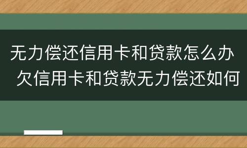 无力偿还信用卡和贷款怎么办 欠信用卡和贷款无力偿还如何解决