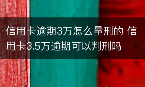 信用卡逾期3万怎么量刑的 信用卡3.5万逾期可以判刑吗