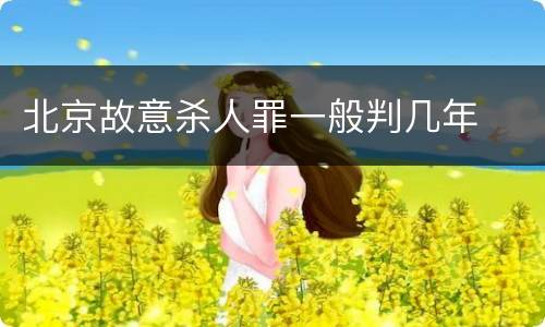 北京故意杀人罪一般判几年
