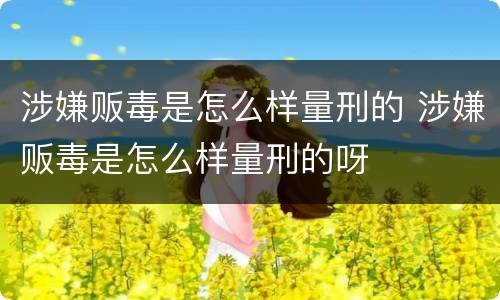 涉嫌贩毒是怎么样量刑的 涉嫌贩毒是怎么样量刑的呀