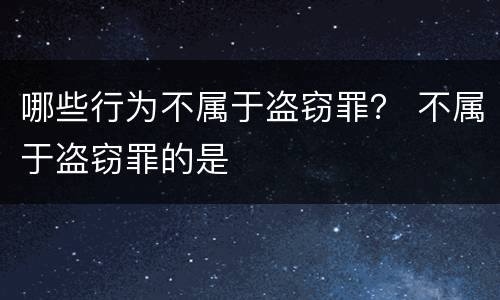 哪些行为不属于盗窃罪？ 不属于盗窃罪的是