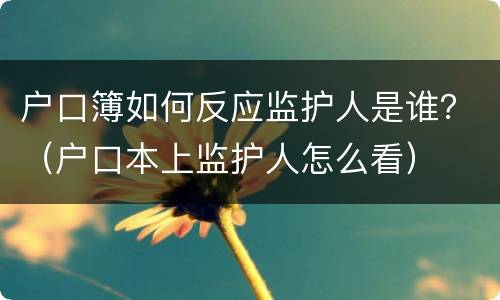 户口簿如何反应监护人是谁？（户口本上监护人怎么看）