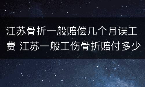 江苏骨折一般赔偿几个月误工费 江苏一般工伤骨折赔付多少
