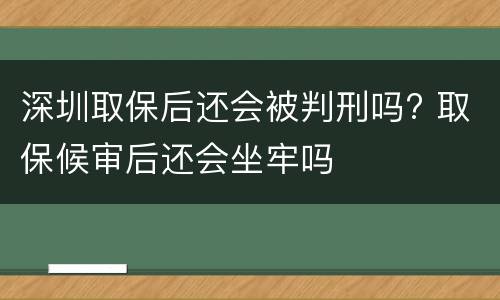深圳取保后还会被判刑吗? 取保候审后还会坐牢吗