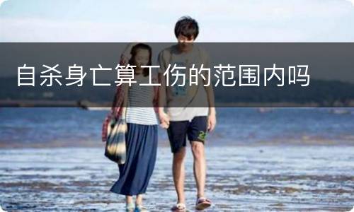 自杀身亡算工伤的范围内吗