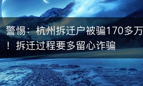 警惕：杭州拆迁户被骗170多万！拆迁过程要多留心诈骗