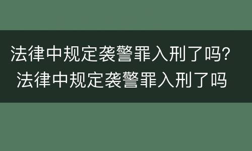 法律中规定袭警罪入刑了吗？ 法律中规定袭警罪入刑了吗