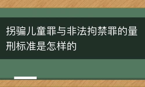 拐骗儿童罪与非法拘禁罪的量刑标准是怎样的