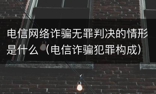 电信网络诈骗无罪判决的情形是什么（电信诈骗犯罪构成）