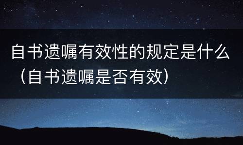 自书遗嘱有效性的规定是什么（自书遗嘱是否有效）