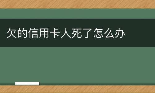 欠的信用卡人死了怎么办