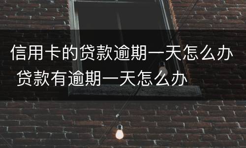 信用卡的贷款逾期一天怎么办 贷款有逾期一天怎么办