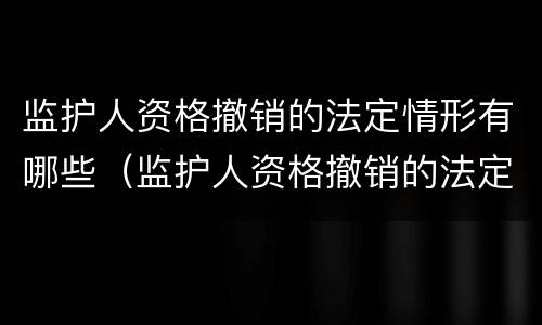 监护人资格撤销的法定情形有哪些（监护人资格撤销的法定情形有哪些种类）
