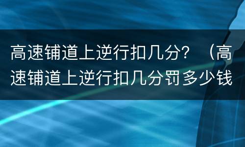 高速铺道上逆行扣几分？（高速铺道上逆行扣几分罚多少钱）
