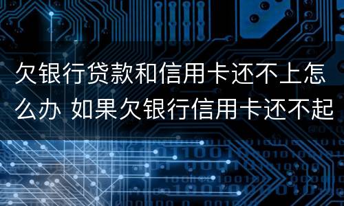 欠银行贷款和信用卡还不上怎么办 如果欠银行信用卡还不起会怎样处理