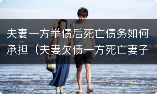 夫妻一方举债后死亡债务如何承担（夫妻欠债一方死亡妻子用还债吗）