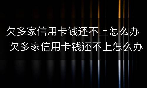 欠多家信用卡钱还不上怎么办 欠多家信用卡钱还不上怎么办呢