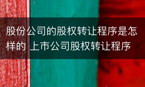 股份公司的股权转让程序是怎样的 上市公司股权转让程序