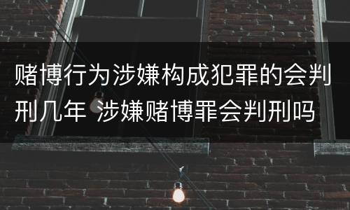 赌博行为涉嫌构成犯罪的会判刑几年 涉嫌赌博罪会判刑吗