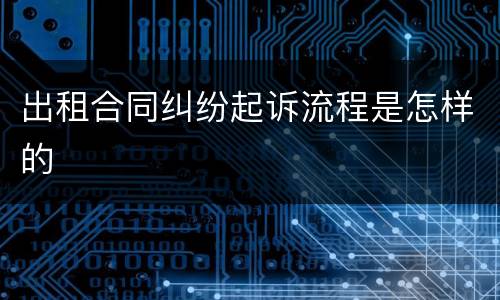 出租合同纠纷起诉流程是怎样的