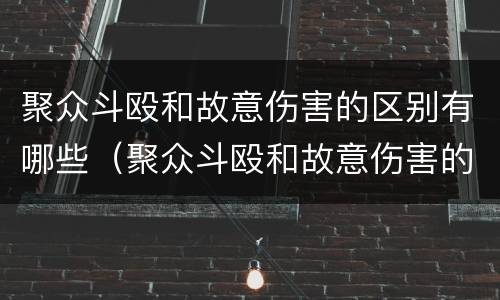 聚众斗殴和故意伤害的区别有哪些（聚众斗殴和故意伤害的区别有哪些呢）