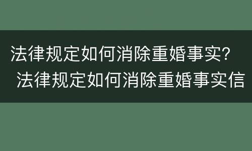 法律规定如何消除重婚事实？ 法律规定如何消除重婚事实信息