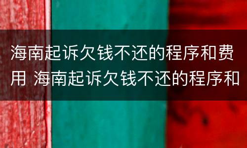 海南起诉欠钱不还的程序和费用 海南起诉欠钱不还的程序和费用是多少