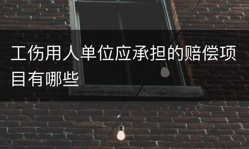 工伤用人单位应承担的赔偿项目有哪些