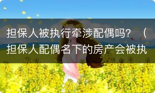 担保人被执行牵涉配偶吗？（担保人配偶名下的房产会被执行吗）